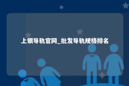 上银导轨官网_批发导轨规格排名