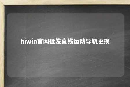 hiwin官网批发直线运动导轨更换