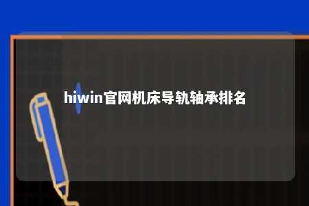 hiwin官网机床导轨轴承排名
