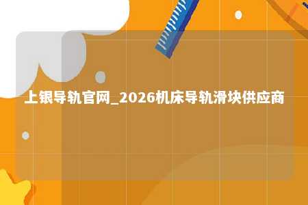 上银导轨官网_2026机床导轨滑块供应商