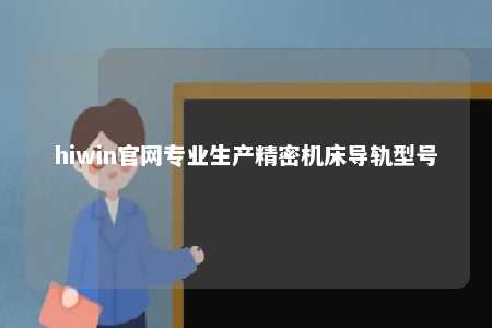 hiwin官网专业生产精密机床导轨型号