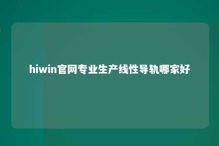 hiwin官网专业生产线性导轨哪家好