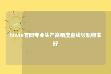 hiwin官网专业生产高精度直线导轨哪家好