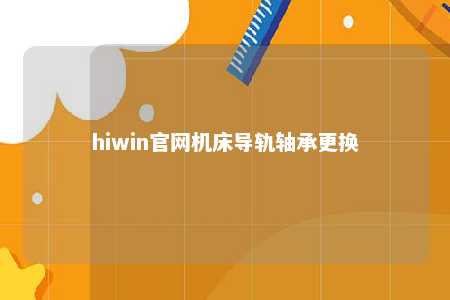 hiwin官网机床导轨轴承更换