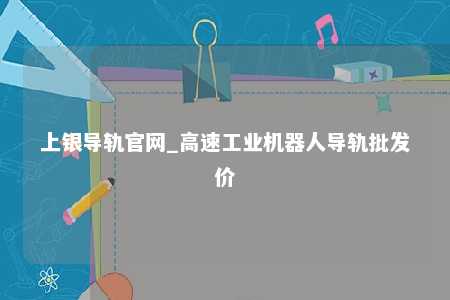 上银导轨官网_高速工业机器人导轨批发价