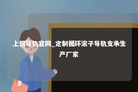 上银导轨官网_定制循环滚子导轨支承生产厂家
