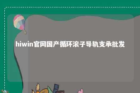 hiwin官网国产循环滚子导轨支承批发