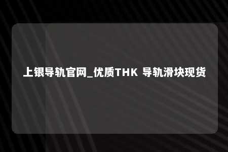 上银导轨官网_优质THK 导轨滑块现货