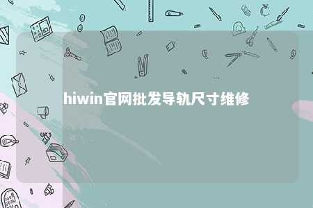 hiwin官网批发导轨尺寸维修