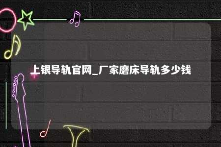 上银导轨官网_厂家磨床导轨多少钱