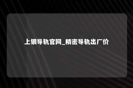 上银导轨官网_精密导轨出厂价