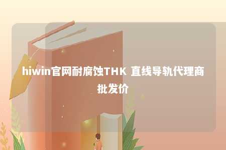 hiwin官网耐腐蚀THK 直线导轨代理商批发价