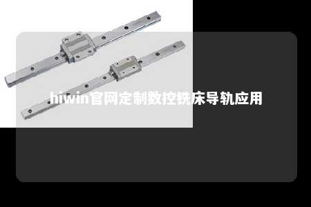 hiwin官网定制数控铣床导轨应用