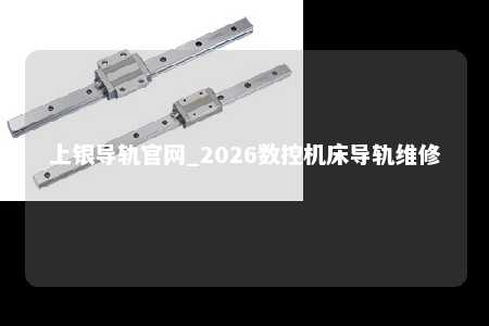 上银导轨官网_2026数控机床导轨维修