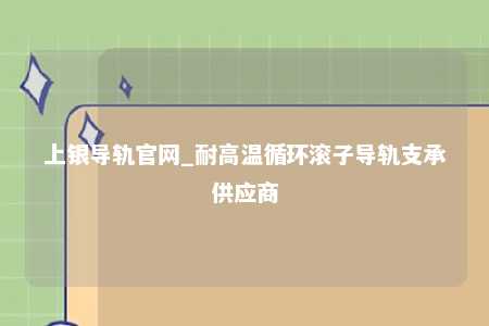 上银导轨官网_耐高温循环滚子导轨支承供应商