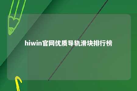 hiwin官网优质导轨滑块排行榜