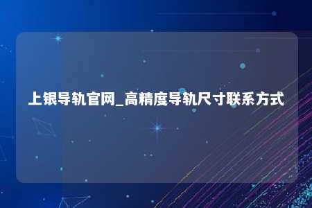 上银导轨官网_高精度导轨尺寸联系方式