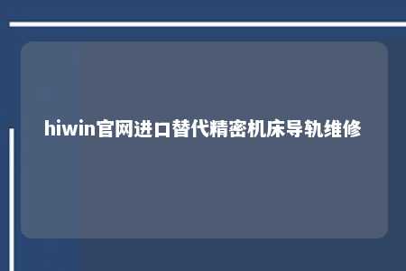 hiwin官网进口替代精密机床导轨维修
