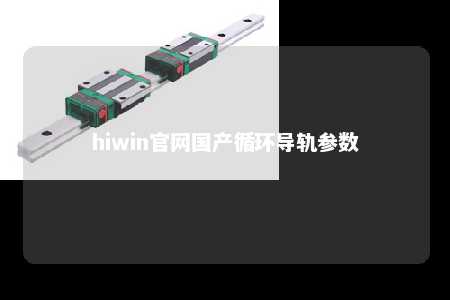 hiwin官网国产循环导轨参数