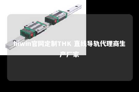 hiwin官网定制THK 直线导轨代理商生产厂家