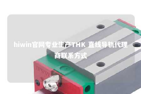 hiwin官网专业生产THK 直线导轨代理商联系方式