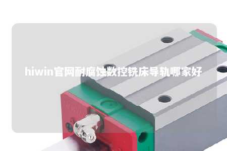 hiwin官网耐腐蚀数控铣床导轨哪家好