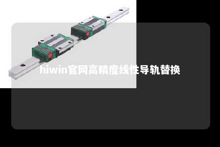 hiwin官网高精度线性导轨替换