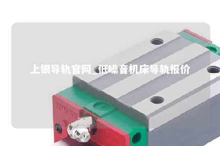 上银导轨官网_低噪音机床导轨报价