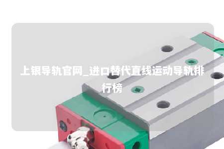 上银导轨官网_进口替代直线运动导轨排行榜