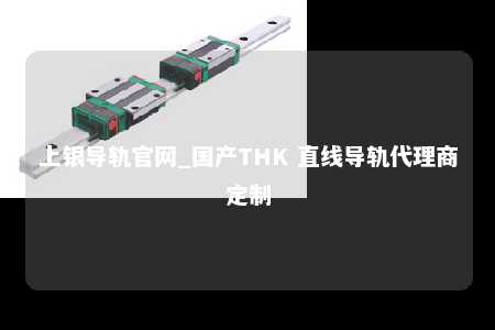 上银导轨官网_国产THK 直线导轨代理商定制