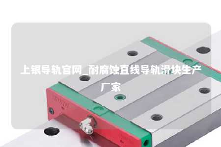 上银导轨官网_耐腐蚀直线导轨滑块生产厂家