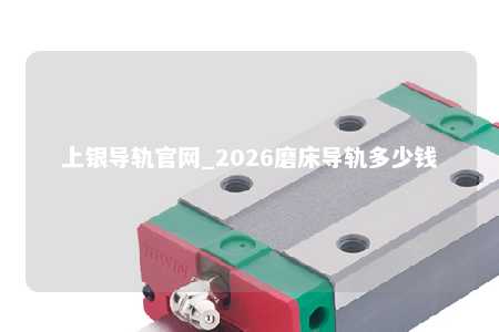 上银导轨官网_2026磨床导轨多少钱