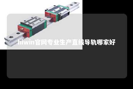 hiwin官网专业生产直线导轨哪家好