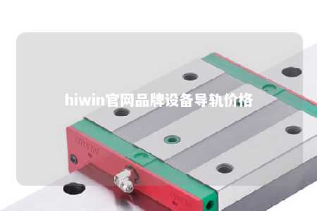 hiwin官网品牌设备导轨价格