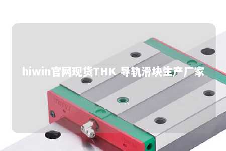 hiwin官网现货THK 导轨滑块生产厂家
