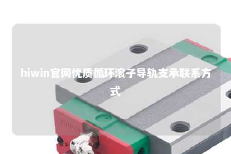 hiwin官网优质循环滚子导轨支承联系方式