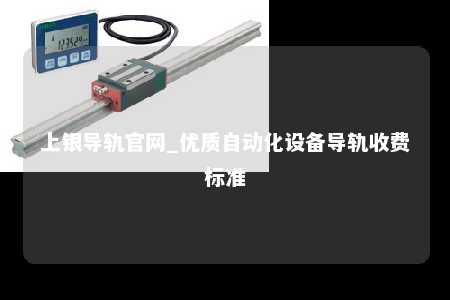 上银导轨官网_优质自动化设备导轨收费标准