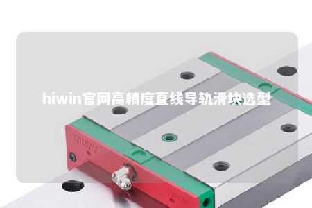 hiwin官网高精度直线导轨滑块选型