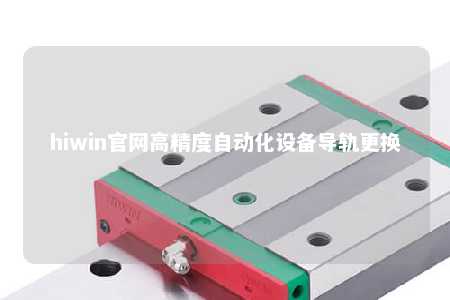 hiwin官网高精度自动化设备导轨更换