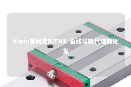 hiwin官网定制THK 直线导轨代理商批发