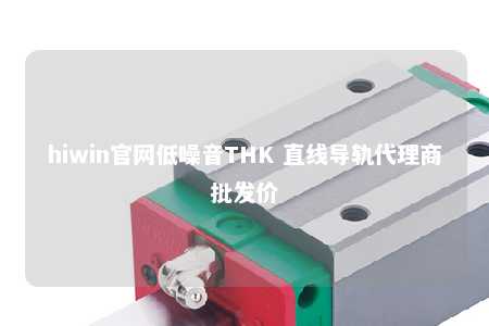 hiwin官网低噪音THK 直线导轨代理商批发价