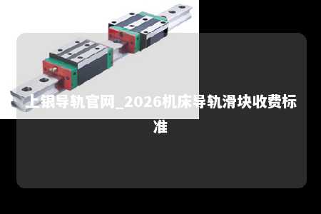 上银导轨官网_2026机床导轨滑块收费标准