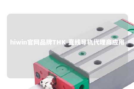 hiwin官网品牌THK 直线导轨代理商应用