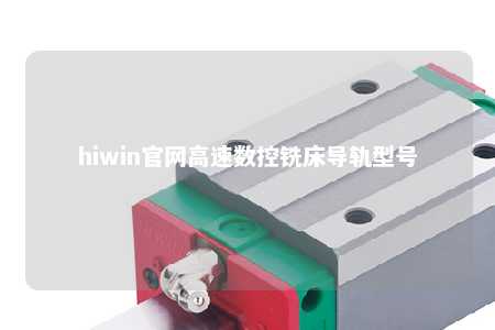 hiwin官网高速数控铣床导轨型号