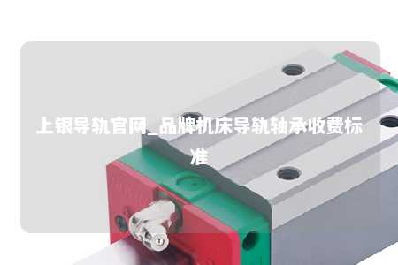 上银导轨官网_品牌机床导轨轴承收费标准