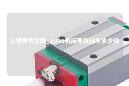 上银导轨官网_2026机床导轨轴承多少钱