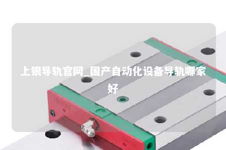 上银导轨官网_国产自动化设备导轨哪家好