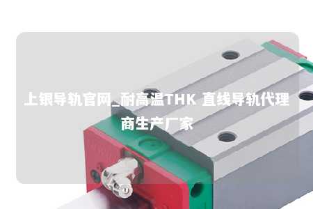 上银导轨官网_耐高温THK 直线导轨代理商生产厂家