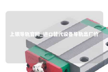 上银导轨官网_进口替代设备导轨出厂价