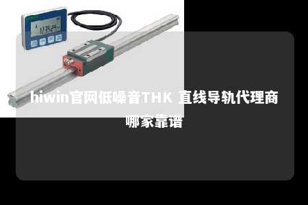 hiwin官网低噪音THK 直线导轨代理商哪家靠谱